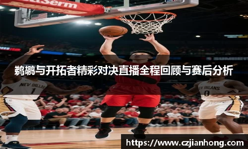 鹈鹕与开拓者精彩对决直播全程回顾与赛后分析